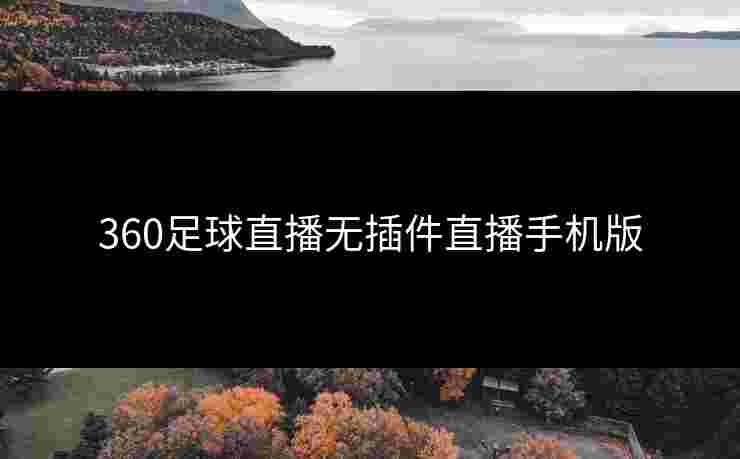360足球直播无插件直播手机版