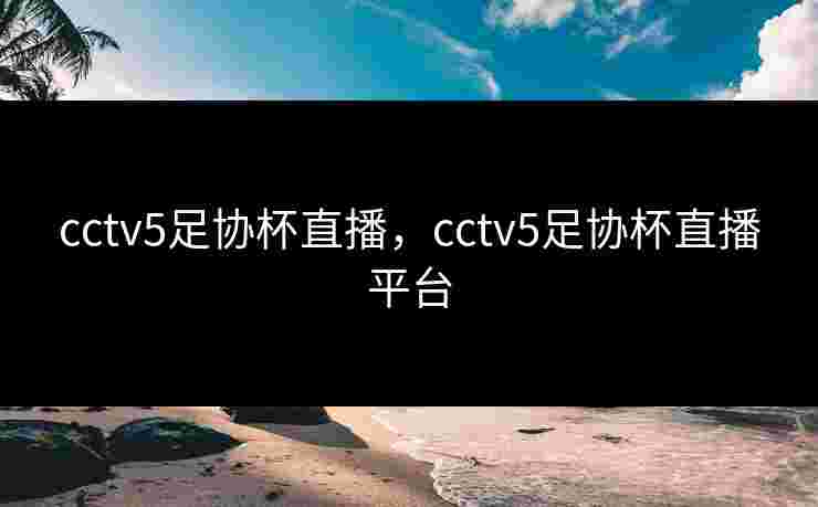 cctv5足协杯直播，cctv5足协杯直播平台
