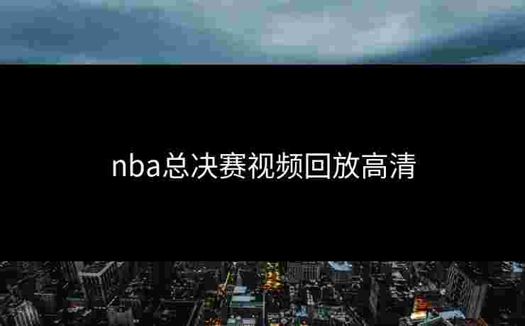 nba总决赛视频回放高清
