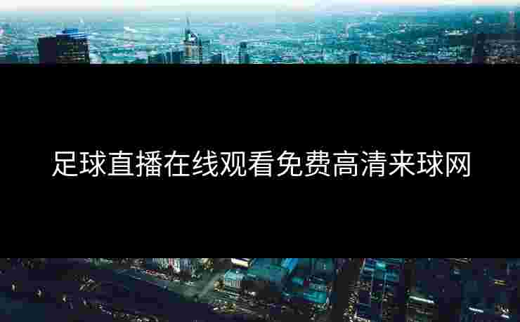 足球直播在线观看免费高清来球网